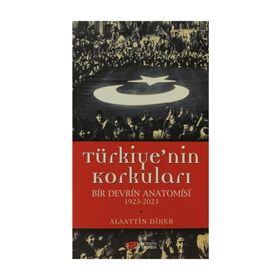 TÜRKIYE'NIN KORKULARI BIR DEVRIN ANATOMISI 1923-2023 - ALAATTIN DIKER
