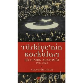 TÜRKIYE'NIN KORKULARI BIR DEVRIN ANATOMISI 1923-2023 - ALAATTIN DIKER