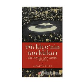 TÜRKIYE'NIN KORKULARI BIR DEVRIN ANATOMISI 1923-2023 - ALAATTIN DIKER