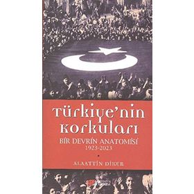 TÜRKIYE'NIN KORKULARI BIR DEVRIN ANATOMISI 1923-2023 - ALAATTIN DIKER