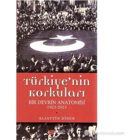 TÜRKIYE'NIN KORKULARI BIR DEVRIN ANATOMISI 1923-2023 - ALAATTIN DIKER