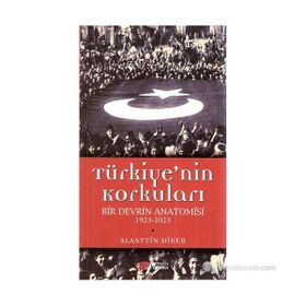 TÜRKIYE'NIN KORKULARI BIR DEVRIN ANATOMISI 1923-2023 - ALAATTIN DIKER