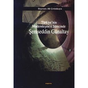 TÜRKİYE`NİN MODERNLEŞMESİ SÜRECİNDE ŞEMSEDDİN GÜNALTAY - BAYRAM ALI ÇETİNKAYA