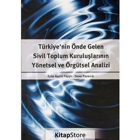 Türkiye’nin Önde Gelen Sivil Toplum Kuruluşlarının Yönetsel ve Örgütsel Analizi - Eyüp Aygün Tayşir Yener Pazarcık