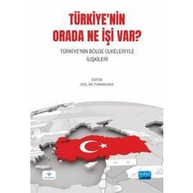 Türkiye`nin Orada Ne İşi Var? Türkiye`nin Bölge Ülkeleriyle İlişkileri - Nobel Akademik Yayıncılık