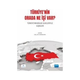 Türkiye`nin Orada Ne İşi Var? Türkiye`nin Bölge Ülkeleriyle İlişkileri - Nobel Akademik Yayıncılık