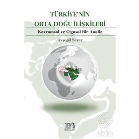 TÜRKİYE'NİN ORTA DOĞU İLİŞKİLERİ KAVRAMSAL VE OLGUSAL BIR ANALIZ - AYŞEGÜL SEVER