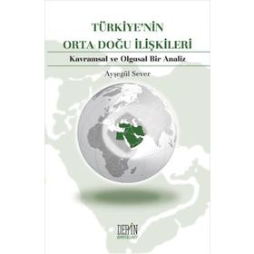 TÜRKİYE'NİN ORTA DOĞU İLİŞKİLERİ KAVRAMSAL VE OLGUSAL BIR ANALIZ - AYŞEGÜL SEVER