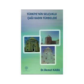 Türkiye'nin Selçuklu Çağı Kadın Türbeleri - Demet Kara