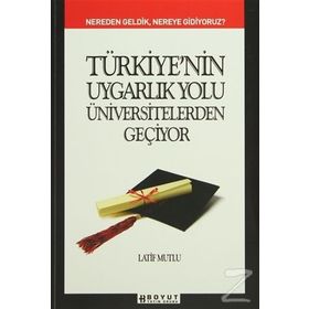TÜRKİYE´NİN UYGARLIK YOLU ÜNİVERSİTELERDEN GEÇİYOR NEREDEN GELDIK, NEREYE GIDIYORUZ - LATIF MUTLU