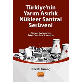 Türkiye'nin Yarim Asirlik Nükleer Santral Serüveni Güncel Konular ve Sıkça Sorulan Sorularla Necati Yamaç