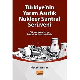 Türkiye'nin Yarim Asirlik Nükleer Santral Serüveni Güncel Konular ve Sıkça Sorulan Sorularla Necati Yamaç