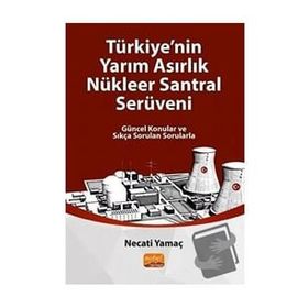 Türkiye'nin Yarim Asirlik Nükleer Santral Serüveni Güncel Konular ve Sıkça Sorulan Sorularla Necati Yamaç