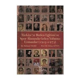 Türkiyeye Beden Eğitimi ve Spor Alanında Gelen Yabancı Uzmanlar 1923 - 1973 Mehmet Yıldız