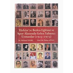Türkiyeye Beden Eğitimi ve Spor Alanında Gelen Yabancı Uzmanlar 1923 - 1973 Mehmet Yıldız