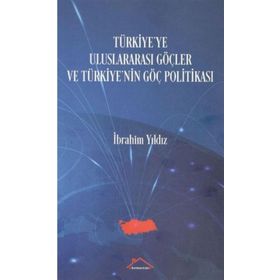 Türkiye'ye Uluslararası Göçler ve Türkiye'nin Göç Politikası İbrahim Yıldız