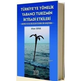 TÜRKİYE'YE YÖNELİK YABANCI TURIZMIN İKTİSADİ ETKILERI AKDENIZ VE EGE BÖLGELERİ ÜZERİNE BIR ARAŞTIRMA - ALKAN SOYAK