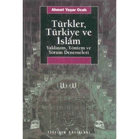 TÜRKLER, TÜRKİYE VE İSLAM YAKLAŞIM, YÖNTEM VE YORUM DENEMELERI - AHMET YAŞAR OCAK