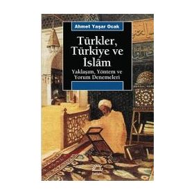 TÜRKLER, TÜRKİYE VE İSLAM YAKLAŞIM, YÖNTEM VE YORUM DENEMELERI - AHMET YAŞAR OCAK