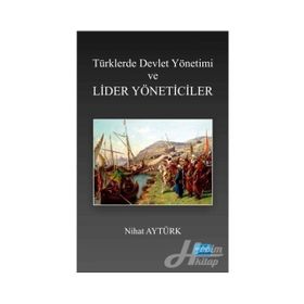 Türklerde Devlet Yönetimi ve Lider Yöneticiler - Nihat Aytürk