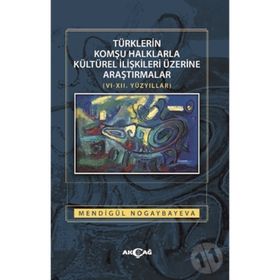 Türklerin Komşu Halklarla Kültürel İlişkileri Üzerine Araştırmalar - Mendigül Nogaybayeva