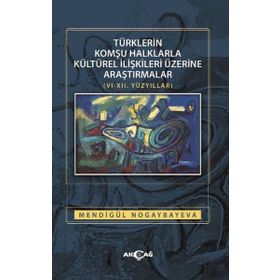 Türklerin Komşu Halklarla Kültürel İlişkileri Üzerine Araştırmalar - Mendigül Nogaybayeva