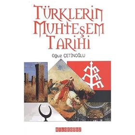 Türklerin Muhteşem Tarihi - Oğuz Çetinoğlu