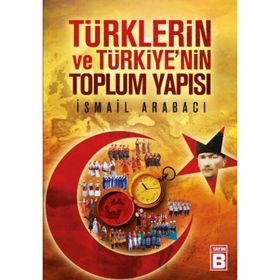 TÜRKLERİN VE TÜRKİYE'NİN TOPLUM YAPISI - İSMAİL ARABACI