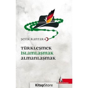 Türkleşmek İslamlaşmak Almanlaşmak - Şefik Kantar