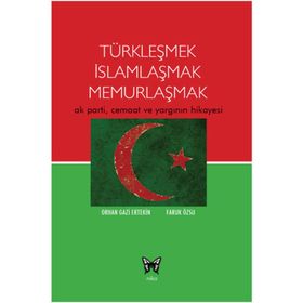 TÜRKLEŞMEK İSLAMLAŞMAK MEMURLAŞMAK AK PARTI, CEMAAT VE YARGININ HIKAYESI - ORHAN GAZI ERTEKIN;FARUK ÖZSU