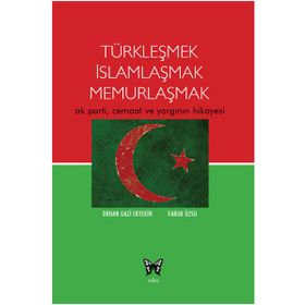 TÜRKLEŞMEK İSLAMLAŞMAK MEMURLAŞMAK AK PARTI, CEMAAT VE YARGININ HIKAYESI - ORHAN GAZI ERTEKIN;FARUK ÖZSU