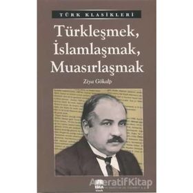 TÜRKLEŞMEK İSLAMLAŞMAK MUASIRLAŞMAK - ZIYA GÖKALP (ISBN:9789756323137)