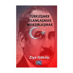 TÜRKLEŞMEK İSLAMLAŞMAK MUASIRLAŞMAK - ZIYA GÖKALP