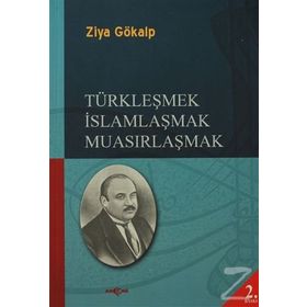 TÜRKLEŞMEK İSLAMLAŞMAK MUASIRLAŞMAK - ZIYA GÖKALP
