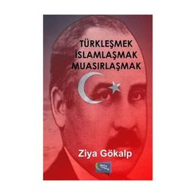 TÜRKLEŞMEK İSLAMLAŞMAK MUASIRLAŞMAK - ZIYA GÖKALP