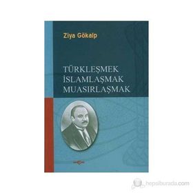TÜRKLEŞMEK İSLAMLAŞMAK MUASIRLAŞMAK - ZIYA GÖKALP