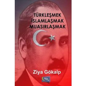 TÜRKLEŞMEK İSLAMLAŞMAK MUASIRLAŞMAK - ZIYA GÖKALP