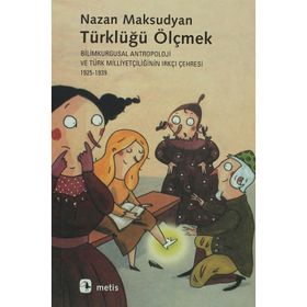 TÜRKLÜĞÜ ÖLÇMEK BILIMKURGUSAL ANTROPOLOJI VE TÜRK MİLLİYETÇİLİĞİNİN IRKÇI ÇEHRESİ 1925-1939 - NAZAN MAKSUDYAN