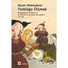TÜRKLÜĞÜ ÖLÇMEK BILIMKURGUSAL ANTROPOLOJI VE TÜRK MİLLİYETÇİLİĞİNİN IRKÇI ÇEHRESİ 1925-1939 - NAZAN MAKSUDYAN