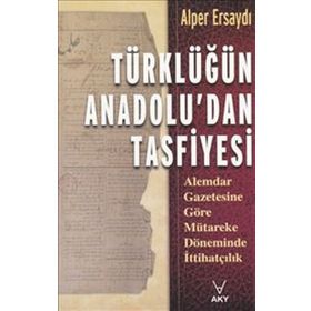 TÜRKLÜĞÜN ANADOLU'DAN TASFIYESI ALEMDAR GAZETESINE GÖRE MÜTAREKE DÖNEMİNDE İTTİHATÇILIK - ALPER ERSAYDI