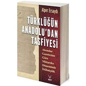 TÜRKLÜĞÜN ANADOLU'DAN TASFIYESI ALEMDAR GAZETESINE GÖRE MÜTAREKE DÖNEMİNDE İTTİHATÇILIK - ALPER ERSAYDI