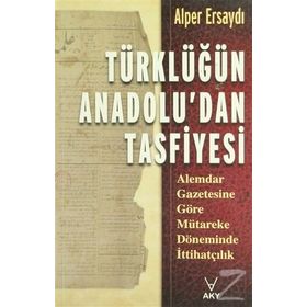 TÜRKLÜĞÜN ANADOLU'DAN TASFIYESI ALEMDAR GAZETESINE GÖRE MÜTAREKE DÖNEMİNDE İTTİHATÇILIK - ALPER ERSAYDI