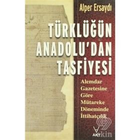TÜRKLÜĞÜN ANADOLU'DAN TASFIYESI ALEMDAR GAZETESINE GÖRE MÜTAREKE DÖNEMİNDE İTTİHATÇILIK - ALPER ERSAYDI