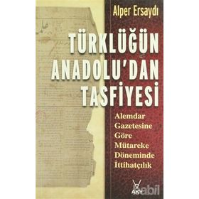 TÜRKLÜĞÜN ANADOLU'DAN TASFIYESI ALEMDAR GAZETESINE GÖRE MÜTAREKE DÖNEMİNDE İTTİHATÇILIK - ALPER ERSAYDI