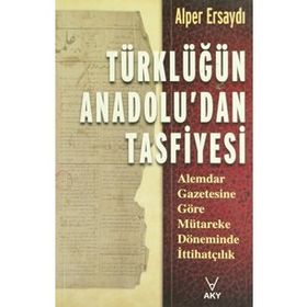 TÜRKLÜĞÜN ANADOLU'DAN TASFIYESI ALEMDAR GAZETESINE GÖRE MÜTAREKE DÖNEMİNDE İTTİHATÇILIK - ALPER ERSAYDI