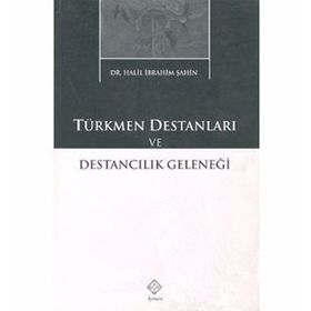 TÜRKMEN DESTANLARI VE DESTANCILIK GELENEĞİ - HALIL İBRAHİM ŞAHİN