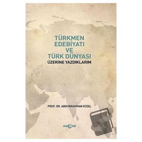 Türkmen Edebiyatı ve Türk Dünyası Üzerine Yazdıklarım Abdurrahman Güzel