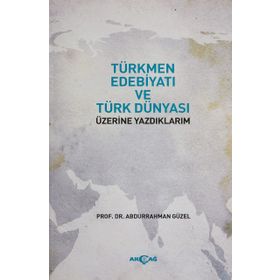 Türkmen Edebiyatı ve Türk Dünyası Üzerine Yazdıklarım Abdurrahman Güzel