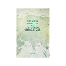 Türkmen Edebiyatı ve Türk Dünyası Üzerine Yazdıklarım Abdurrahman Güzel