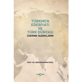 Türkmen Edebiyatı ve Türk Dünyası Üzerine Yazdıklarım Abdurrahman Güzel